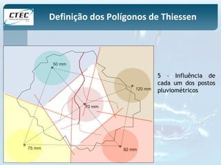 Definição dos Polígonos de Thiessen 
50 mm 
120 mm 
70 mm 
75 mm 82 mm 
5 – Influência de 
cada um dos postos 
pluviométricos 
 