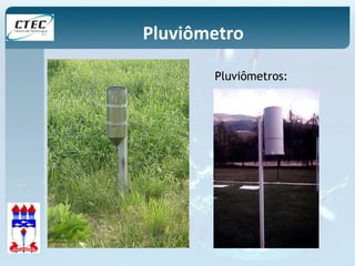 Pluviômetro 
Pluviômetros: 
 