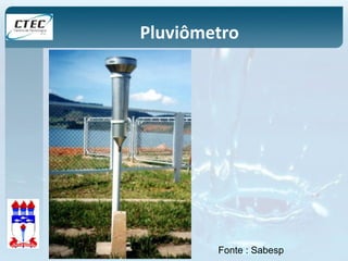 Pluviômetro 
Fonte : Sabesp 
 