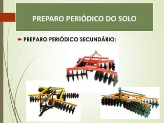 PREPARO PERIÓDICO DO SOLO
 PREPARO PERIÓDICO SECUNDÁRIO:
 