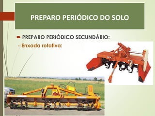 PREPARO PERIÓDICO DO SOLO
 PREPARO PERIÓDICO SECUNDÁRIO:
- Enxada rotativa:
 