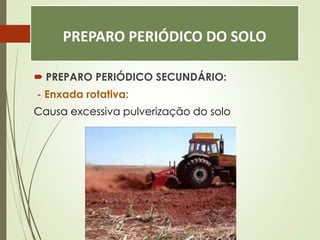 PREPARO PERIÓDICO DO SOLO
 PREPARO PERIÓDICO SECUNDÁRIO:
- Enxada rotativa:
Causa excessiva pulverização do solo
 