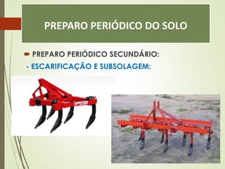 PREPARO PERIÓDICO DO SOLO
 PREPARO PERIÓDICO SECUNDÁRIO:
- ESCARIFICAÇÃO E SUBSOLAGEM:
 