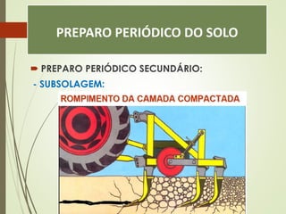 PREPARO PERIÓDICO DO SOLO
 PREPARO PERIÓDICO SECUNDÁRIO:
- SUBSOLAGEM:
 