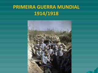 PRIMEIRA GUERRA MUNDIAL
1914/1918
 