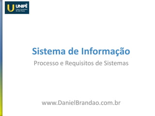 Sistema de Informação
Processo e Requisitos de Sistemas
www.DanielBrandao.com.br
 