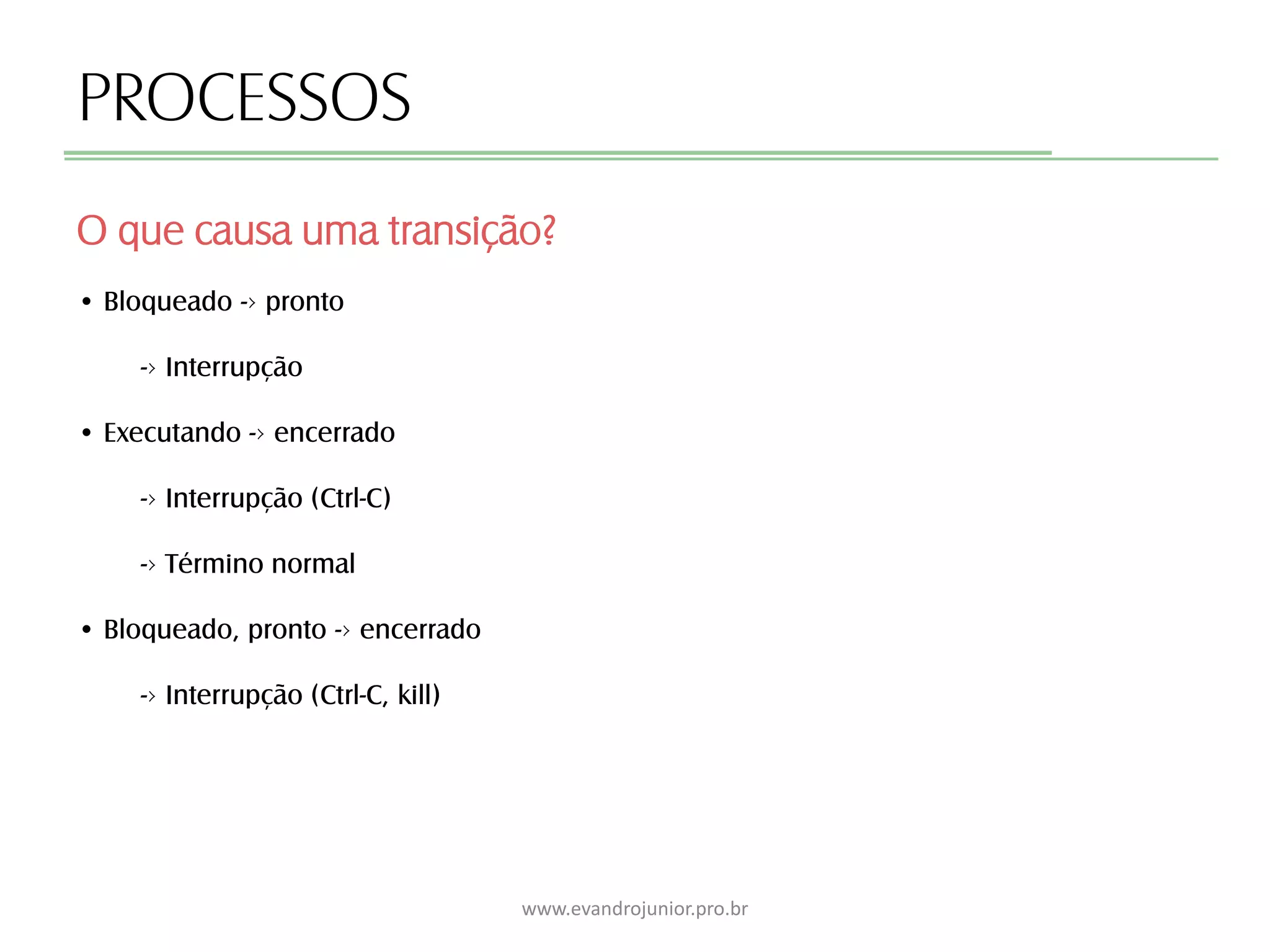 PROCESSOS
O que causa uma transição?
www.evandrojunior.pro.br
• Bloqueado -› pronto
-› Interrupção
• Executando -› encerrado
-› Interrupção (Ctrl-C)
-› Término normal
• Bloqueado, pronto -› encerrado
-› Interrupção (Ctrl-C, kill)
 