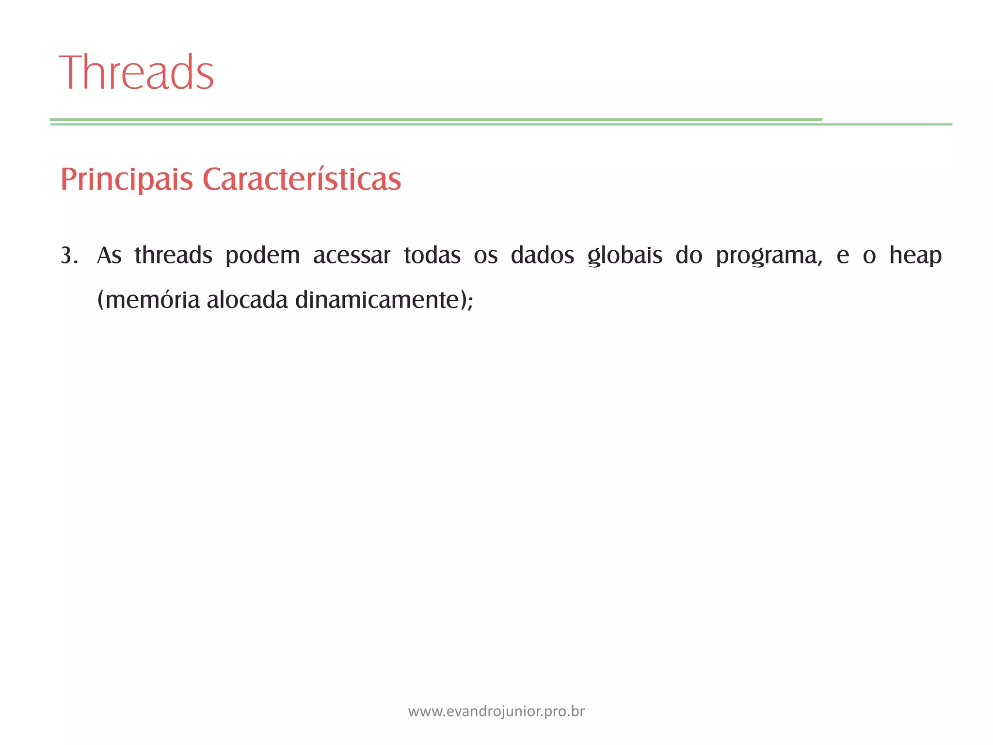 Threads
Principais Características
3. As threads podem acessar todas os dados globais do programa, e o heap
(memória alocada dinamicamente);
www.evandrojunior.pro.br
 