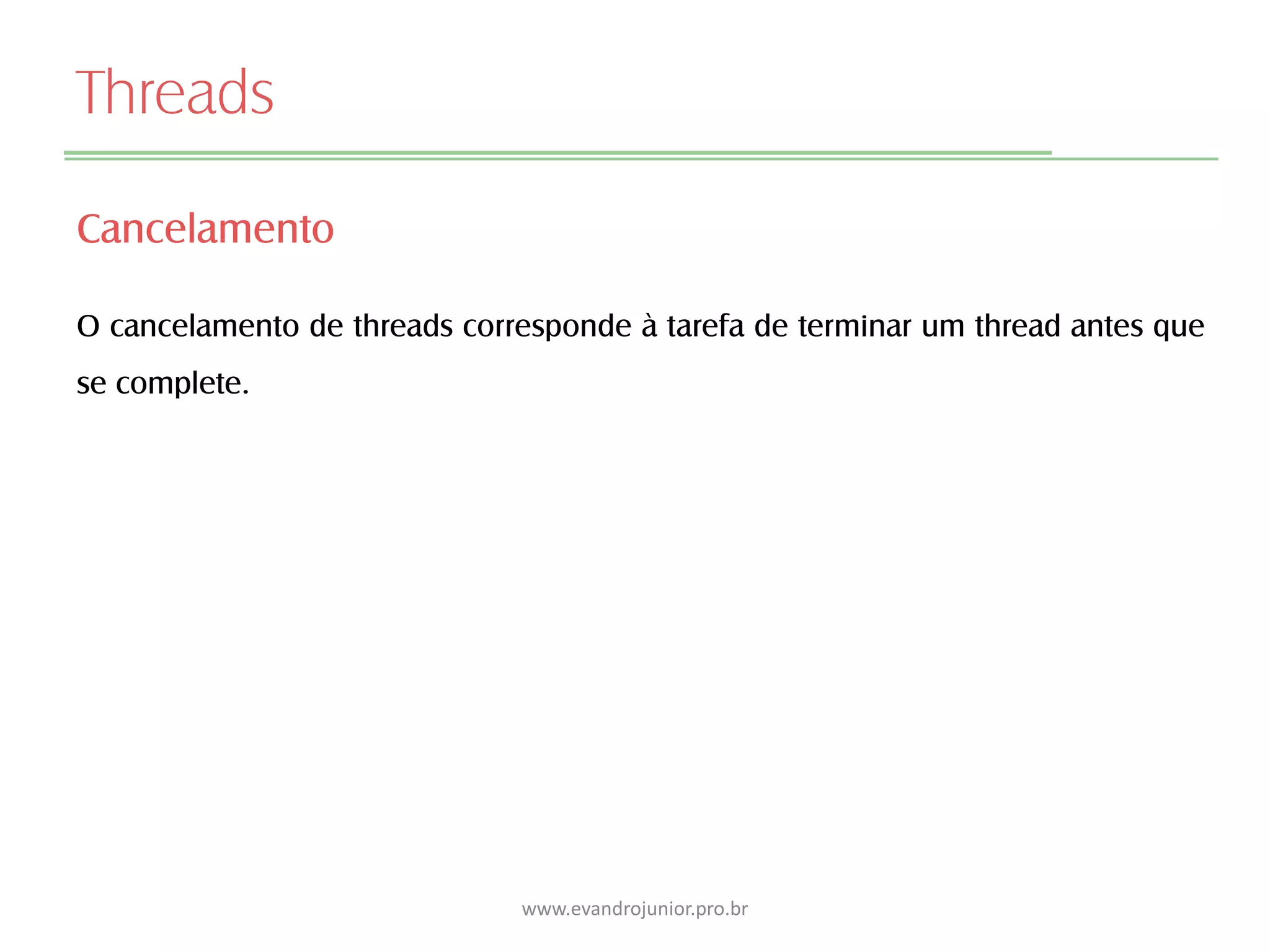 Threads
Cancelamento
O cancelamento de threads corresponde à tarefa de terminar um thread antes que
se complete.
www.evandrojunior.pro.br
 