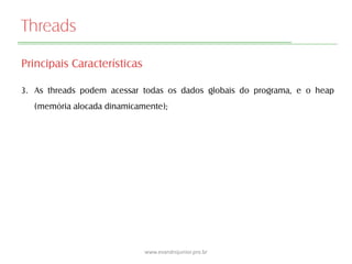 Threads
Principais Características
3. As threads podem acessar todas os dados globais do programa, e o heap
(memória alocada dinamicamente);
www.evandrojunior.pro.br
 