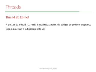 Threads
Thread de kernel
A gestão da thread (KLT) não é realizada através do código do próprio programa;
todo o processo é subsidiado pelo SO.
www.evandrojunior.pro.br
 
