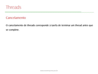 Threads
Cancelamento
O cancelamento de threads corresponde à tarefa de terminar um thread antes que
se complete.
www.evandrojunior.pro.br
 