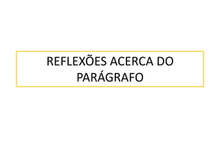 REFLEXÕES ACERCA DO
PARÁGRAFO
 