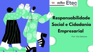 Responsabilidade
Social e Cidadania
Empresarial
Prof. Vitor Barbosa
 
