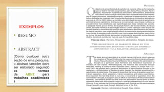 EXEMPLOS:
• RESUMO
• ABSTRACT
(Como qualquer outra
seção de uma pesquisa,
o abstract também deve
ser elaborado seguindo
as normas
da ABNT para
trabalhos acadêmicos
)
 
