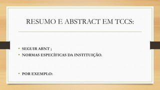RESUMO E ABSTRACT EM TCCS:
• SEGUIR ABNT ;
• NORMAS ESPECÍFICAS DA INSTITUIÇÃO.
• POR EXEMPLO:
 