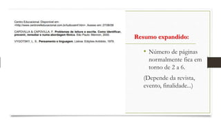 Resumo expandido:
• Número de páginas
normalmente fica em
torno de 2 a 6.
(Depende da revista,
evento, finalidade...)
 
