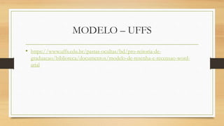 MODELO – UFFS
• https://www.uffs.edu.br/pastas-ocultas/bd/pro-reitoria-de-
graduacao/biblioteca/documentos/modelo-de-resenha-e-recensao-word-
arial
 