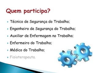  Técnico de Segurança do Trabalho;
 Engenheiro de Segurança do Trabalho;
 Auxiliar de Enfermagem no Trabalho;
 Enfermeiro do Trabalho;
 Médico do Trabalho;
 Fisioterapeuta.
 