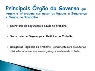  Secretaria de Segurança e Saúde no Trabalho,
 Secretaria de Segurança e Medicina do Trabalho
 Delegacias Regionais do Trabalho - competente para executar as
atividades relacionadas com a segurança e medicina do trabalho;
 