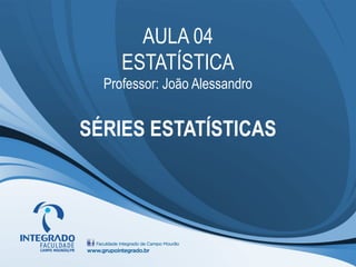 AULA 04
     ESTATÍSTICA
  Professor: João Alessandro


SÉRIES ESTATÍSTICAS
 