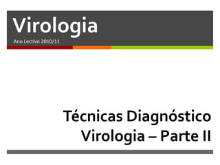 Virologia
Ano Lectivo 2010/11




                      Técnicas Diagnóstico
                        Virologia – Parte II
 