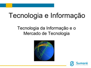Tecnologia e Informação
Tecnologia da Informação e o
Mercado de Tecnologia

 