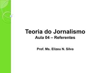 TEORIAS DO
JORNALISMO
Aula 04 – Newsmaking
Prof. Ms. Elizeu N. Silva
 