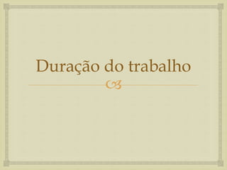 
Duração do trabalho
 