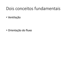 Dois conceitos fundamentais
• Ventilação
• Orientação do fluxo
 