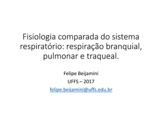 Fisiologia comparada do sistema
respiratório: respiração branquial,
pulmonar e traqueal.
Felipe Beijamini
UFFS – 2017
felipe.beijamini@uffs.edu.br
 