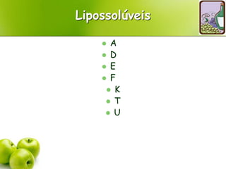 Lipossolúveis
 A
 D
 E
 F
 K
 T
 U
 