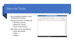 Barra de Título
• Aqui é possível visualizar o nome
do documento de texto;
• É possível encontrar os botões de:
• Minimizar a janela;
• Maximizar a janela;
• Fechar o documento;
• Além disso, temos os botões de:
• Salvar documento;
• Voltar;
• Refazer;
11
 