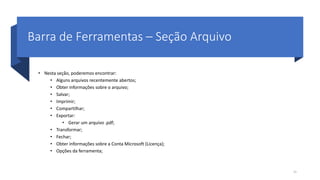 Barra de Ferramentas – Seção Arquivo
• Nesta seção, poderemos encontrar:
• Alguns arquivos recentemente abertos;
• Obter informações sobre o arquivo;
• Salvar;
• Imprimir;
• Compartilhar;
• Exportar:
• Gerar um arquivo .pdf;
• Transformar;
• Fechar;
• Obter informações sobre a Conta Microsoft (Licença);
• Opções da ferramenta;
15
 