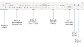 18
Botões de
Colagem
Botões de
Formatação de
Fonte de Texto
Botões de
Formatação de
Fonte de Texto
Botões de
Estilos Pré-
definidos
Botões de
Localização e
Substituição
Botão de
Escrita
por Voz
Botão de
Sugestão
 