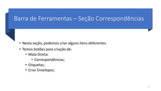 Barra de Ferramentas – Seção Correspondências
• Nesta seção, podemos criar alguns itens deferentes.
• Temos botões para criação de:
• Mala Direta:
• Correspondências;
• Etiquetas;
• Criar Envelopes;
28
 