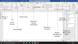 31
Revisar o
texto
Ler em
Voz Alta
Acessibilidade
Traduzir texto
Comentar e
mostrar
comentários
Controlar as
correções
Realizar
alterações nas
correções
Comparar
documentos
Proteger os
Arquivos por
Senha
 