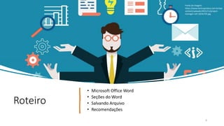 Roteiro
• Microsoft Office Word
• Seções do Word
• Salvando Arquivo
• Recomendações
4
Fonte da Imagem:
https://www.itsmnapratica.com.br/wp-
content/uploads/2015/11/project-
manager-roll-1024x743.jpg
 