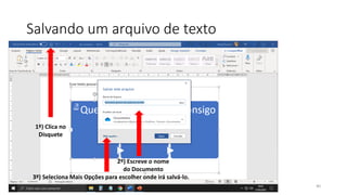 Salvando um arquivo de texto
40
1º) Clica no
Disquete
2º) Escreve o nome
do Documento
3º) Seleciona Mais Opções para escolher onde irá salvá-lo.
 