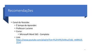 Recomendações
• Canal do Youtube:
• É tempo de Aprender:
• Professor Luciano
• Curso:
• Microsoft Word 365 - Completo
• Link:
https://www.youtube.com/playlist?list=PLZlrVPEjToWsuChj8J_tttBNiLfL
1CnII
48
 