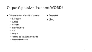 O que é possível fazer no WORD?
• Documentos de texto como:
• Currículo
• Artigo
• Revista
• Memorando
• Ata
• Ofício
• Termo de Responsabilidade
• Nota Informativa
• Decreto
• Livro
7
 