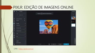 PIXLR: EDIÇÃO DE IMAGENS ONLINE
LINK: https://pixlr.com/x/
 