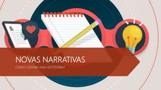 NOVAS NARRATIVAS
COMO CONTAR UMA HISTÓTÓRIA?
 