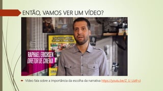ENTÃO, VAMOS VER UM VÍDEO?
 Vídeo fala sobre a importância da escolha da narrativa https://youtu.be/Z_U_Uztf-cI
 