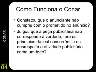 Como Funciona o Conar Constatou que o anunciante não cumpriu com o prometido no  anúncio ?  Julgou que a peça publicitária não corresponde à verdade, fere os princípios da leal concorrência ou desrespeita a atividade publicitária como um todo? 