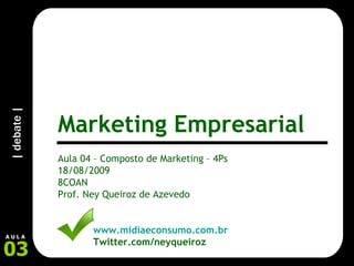 Aula 04 – Composto de Marketing – 4Ps 18/08/2009 8COAN Prof. Ney Queiroz de Azevedo www.midiaeconsumo.com.br Twitter.com/neyqueiroz Marketing Empresarial 