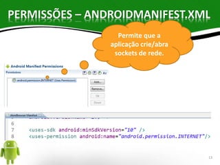 PERMISSÕES – ANDROIDMANIFEST.XML 
Permite que a 
aplicação crie/abra 
sockets de rede. 
13 
 