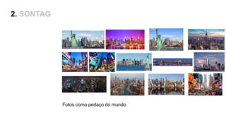 Fotos como pedaço do mundo
2. SONTAG
 