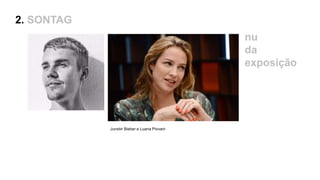 nu
da
exposição
Junstin Bieber e Luana Piovani
2. SONTAG
 