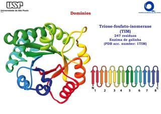 Domínios
Triose-fosfato-isomerase
(TIM)
247 resíduos
Enzima de galinha
(PDB acc. number: 1TIM)
 